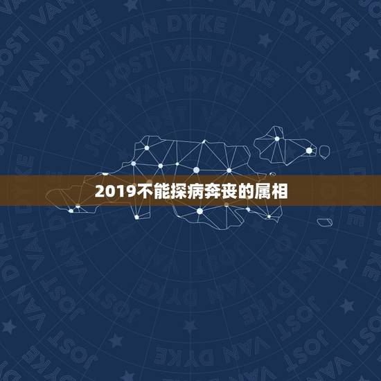 2019不能探病奔丧的属相,“丧事不请自到,喜事不请不到”,红白喜事为 2019不能探病奔丧的属相,“丧事不请自到,喜事不请不到”,红白喜事为