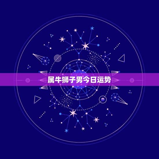 属牛狮子男今日运势，狮子座今日运势？