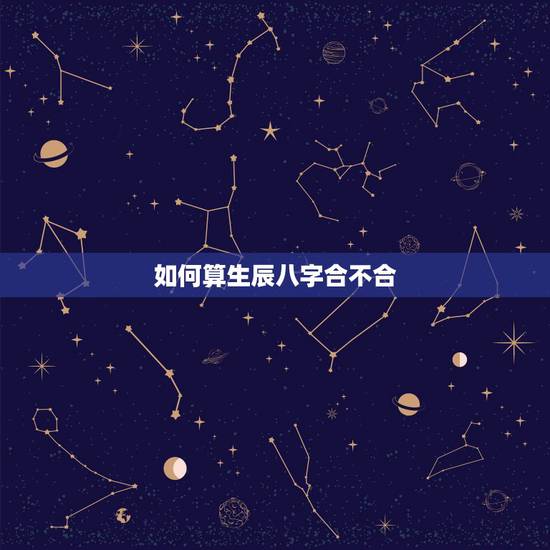 如何算生辰八字合不合，两个人的生辰八字测算