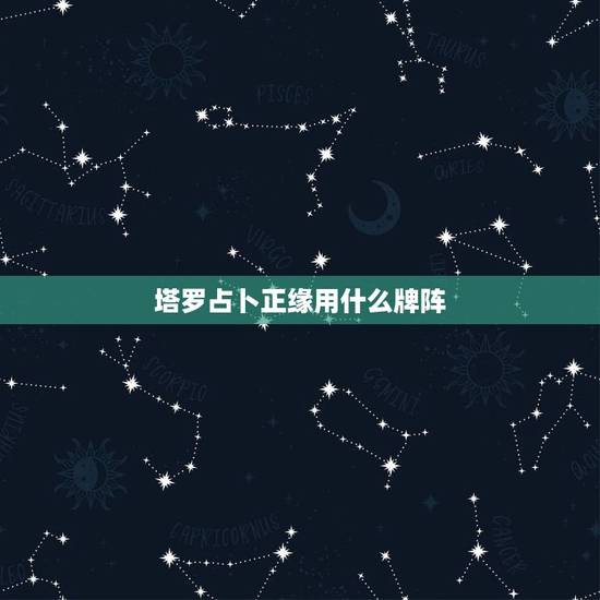 塔罗占卜正缘用什么牌阵,塔罗牌占卜用哪个牌阵? 塔罗占卜正缘用什么牌阵,塔罗牌占卜用哪个牌阵?