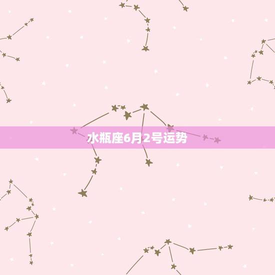 水瓶座6月2号运势，水瓶座2021年6月3号运势不宜做什么事