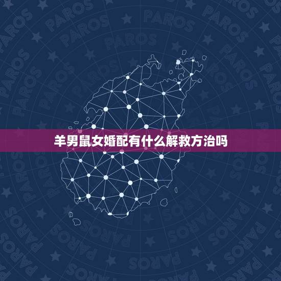 羊男鼠女婚配有什么解救方治吗,属羊男和属鼠女能不能相配 羊男鼠女婚配有什么解救方治吗,属羊男和属鼠女能不能相配
