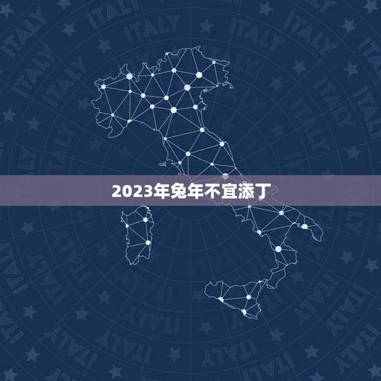 2023年兔年不宜添丁,2023兔好还是2024龙好 2023年兔年不宜添丁,2023兔好还是2024龙好