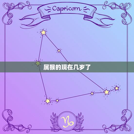 属猴的现在几岁了,属猴的虚岁今年多大了 属猴的现在几岁了,属猴的虚岁今年多大了