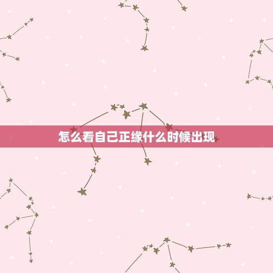 怎么看自己正缘什么时候出现,我的正缘何时会出现? 怎么看自己正缘什么时候出现,我的正缘何时会出现?