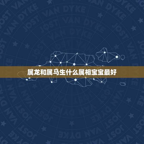 属龙和属马生什么属相宝宝最好,属马和属龙生什么属相的孩子好 属龙和属马生什么属相宝宝最好,属马和属龙生什么属相的孩子好
