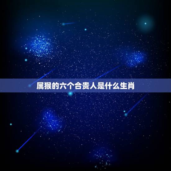 属猴的六个合贵人是什么生肖,猴的六合和三合 属猴的六个合贵人是什么生肖,猴的六合和三合