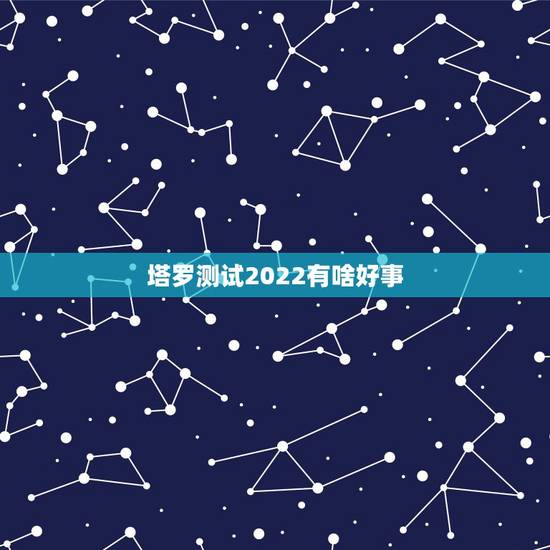 塔罗测试2022有啥好事 塔罗占卜2022年运气