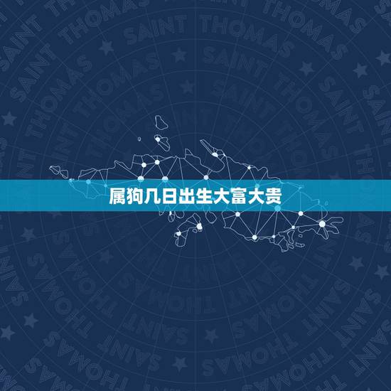 属狗几日出生大富大贵，属狗人出生日的命运，属狗人哪天出生最好