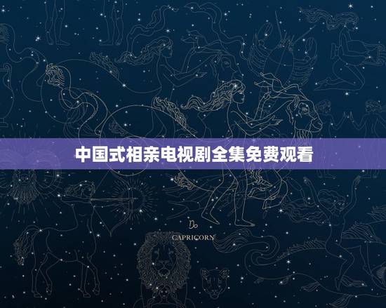 中国式相亲电视剧全集免费观看,关于相亲类的电视剧 中国式相亲电视剧全集免费观看,关于相亲类的电视剧