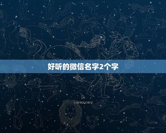 好听的微信名字2个字,好听的微信昵称女唯美有哪些? 好听的微信名字2个字,好听的微信昵称女唯美有哪些?