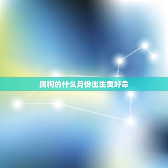 属狗的什么月份出生更好命,属马的几月出生更好命 属狗的什么月份出生更好命,属马的几月出生更好命