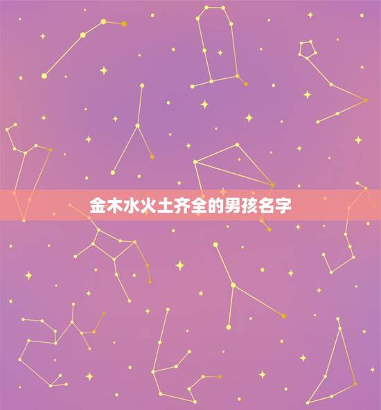 金木水火土齐全的男孩名字 金木水火土的名字 金木水火土齐全的男孩名字 金木水火土的名字