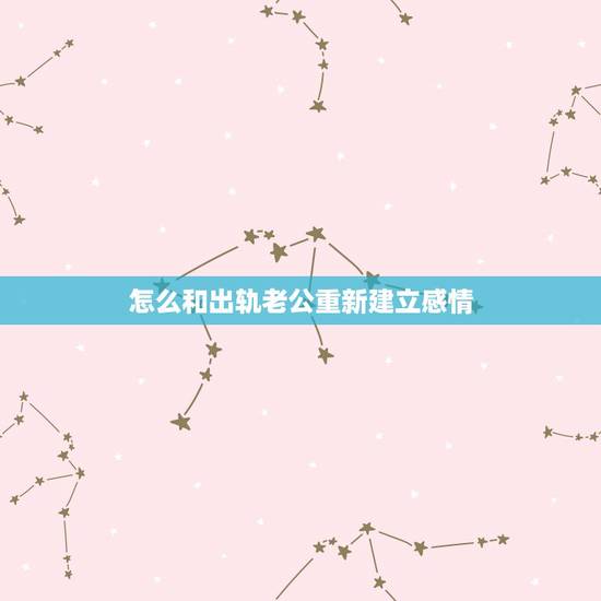 怎么和出轨老公重新建立感情,老公出轨回归说一定要和我重新建立感情才过性 怎么和出轨老公重新建立感情,老公出轨回归说一定要和我重新建立感情才过性