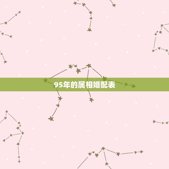 95年的属相婚配表,95年属猪最佳婚配属相 95年的属相婚配表,95年属猪最佳婚配属相