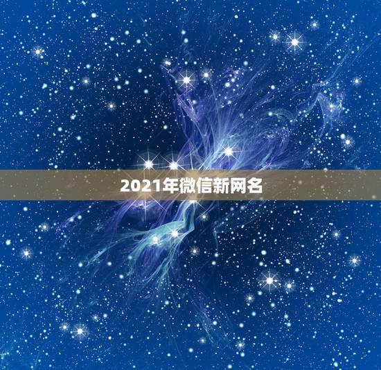 2021年微信新网名，微信名字微信昵称2021最新