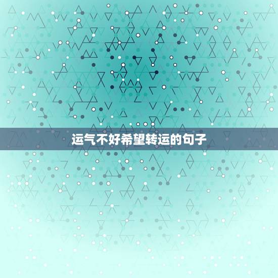 运气不好希望转运的句子，最近运气不好，有什么说法会让人转运吗？