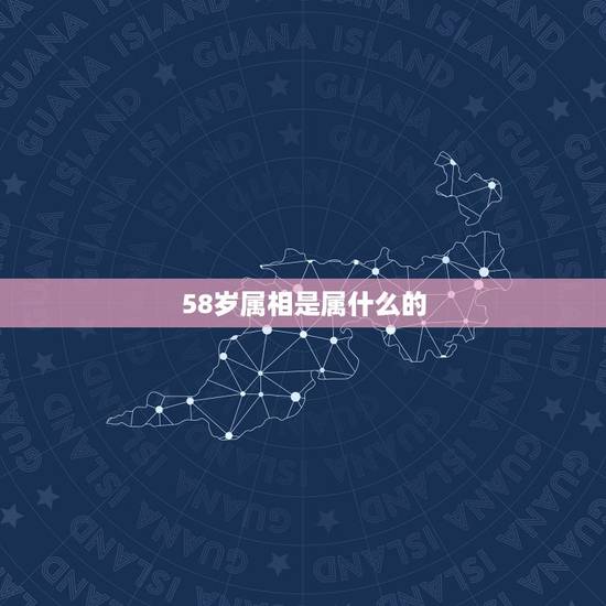 58岁属相是属什么的，58岁属什么生肖