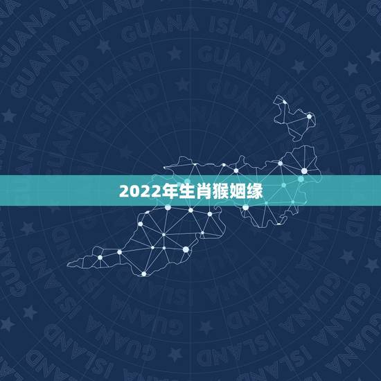 2022年生肖猴姻缘,鼠年对属猴的人运势好吗 2022年生肖猴姻缘,鼠年对属猴的人运势好吗