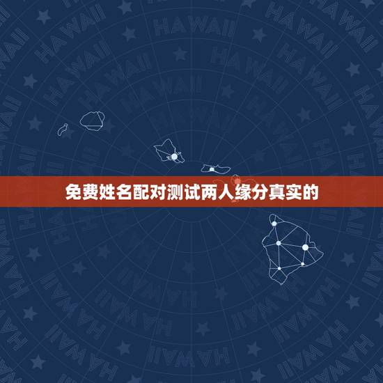 免费姓名配对测试两人缘分真实的，有什么缘分测试和姓名配对测两人之间的缘