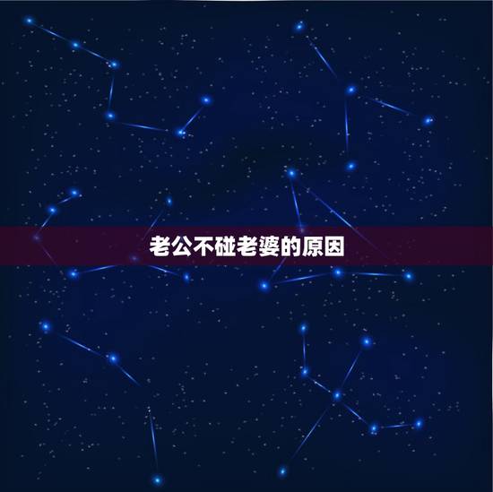 老公不碰老婆的原因，老公不主动碰我的原因？