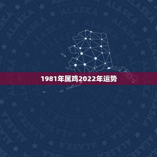 1981年属鸡2022年运势，属鸡2022年运势完整版