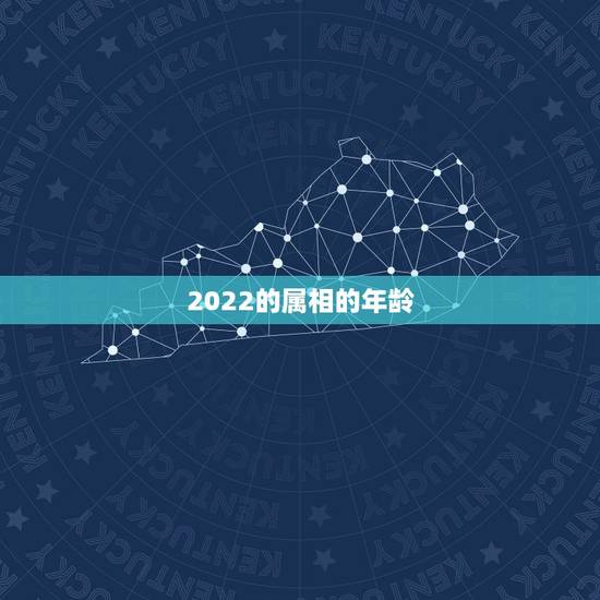 2022的属相的年龄，2022年十二生肖岁数表