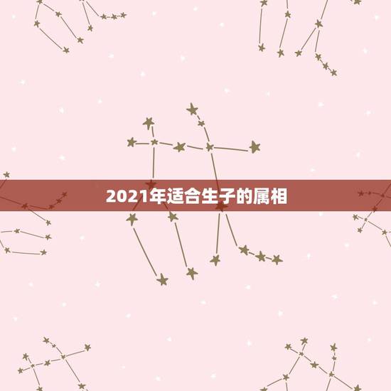 2021年适合生子的属相，2023年适合生孩子的属相