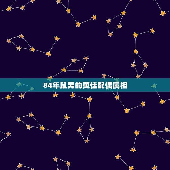 84年鼠男的更佳配偶属相，84年属鼠37岁有一灾2022