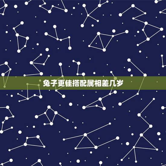 兔子更佳搭配属相差几岁,属兔子是几岁 兔子更佳搭配属相差几岁,属兔子是几岁