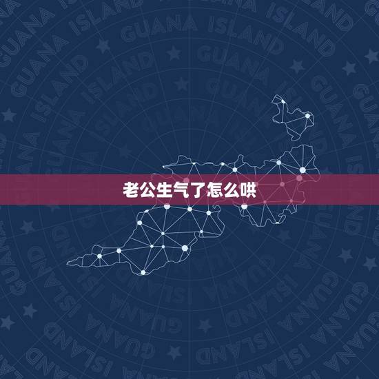 老公生气了怎么哄，惹狮子座老公生气了怎么哄？