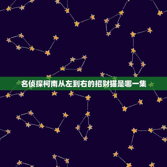 名侦探柯南从左到右的招财猫是哪一集，名侦探柯南《从左到右的招财猫》的片
