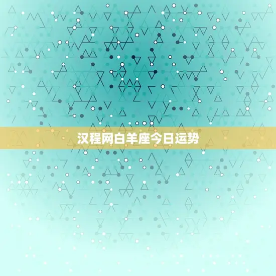 汉程网白羊座今日运势 汉程网白羊座今日运势