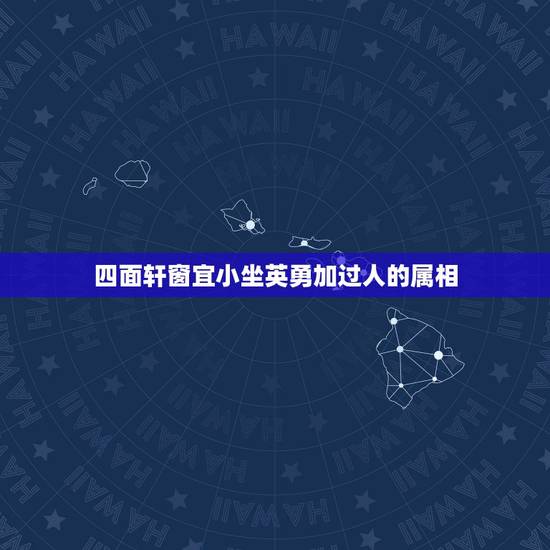四面轩窗宜小坐英勇加过人的属相,四面轩窗宜小坐指的是什么生肖 四面轩窗宜小坐英勇加过人的属相,四面轩窗宜小坐指的是什么生肖