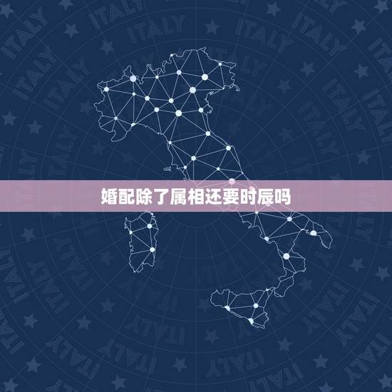 婚配除了属相还要时辰吗,婚配是看年生肖还是时辰生肖? 婚配除了属相还要时辰吗,婚配是看年生肖还是时辰生肖?