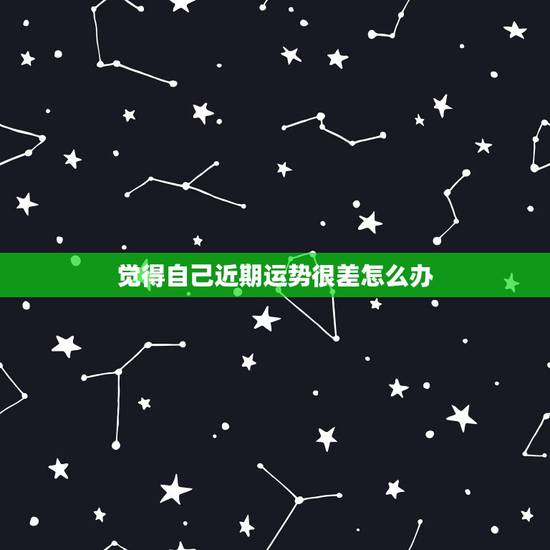 觉得自己近期运势很差怎么办,觉得近期运气不好怎么办 觉得自己近期运势很差怎么办,觉得近期运气不好怎么办