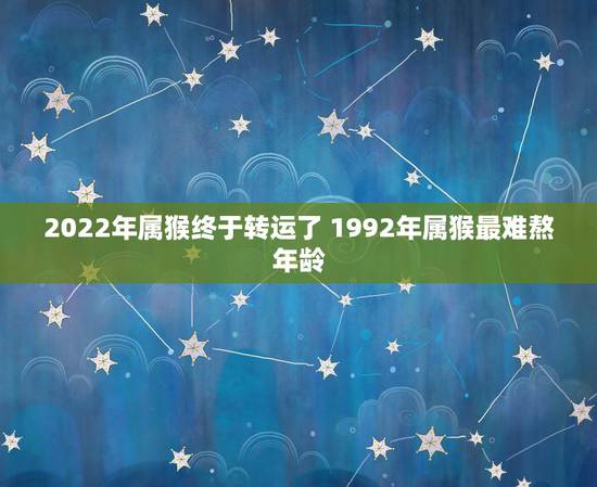 2022年属猴终于转运了 1992年属猴最难熬年龄