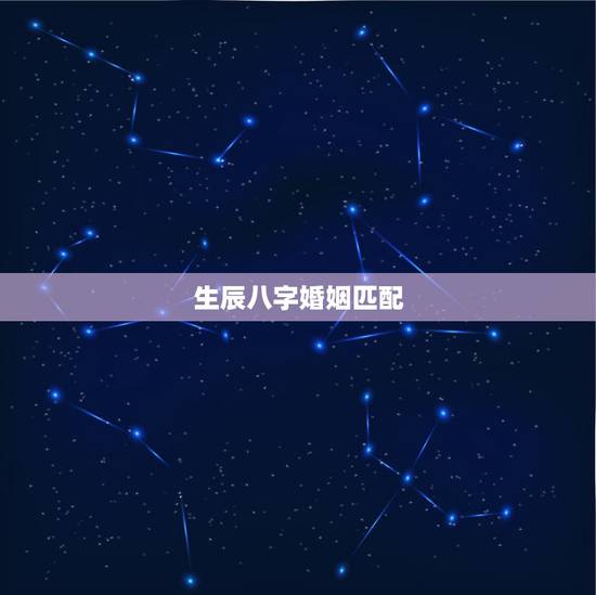 生辰八字婚姻匹配,免费生辰八字算命婚姻 生辰八字婚姻匹配,免费生辰八字算命婚姻