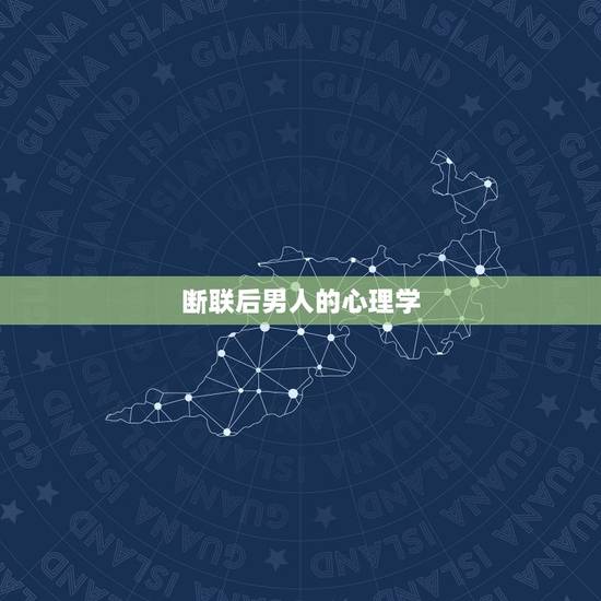 断联后男人的心理学,断联后男生的心理 断联后男人的心理学,断联后男生的心理