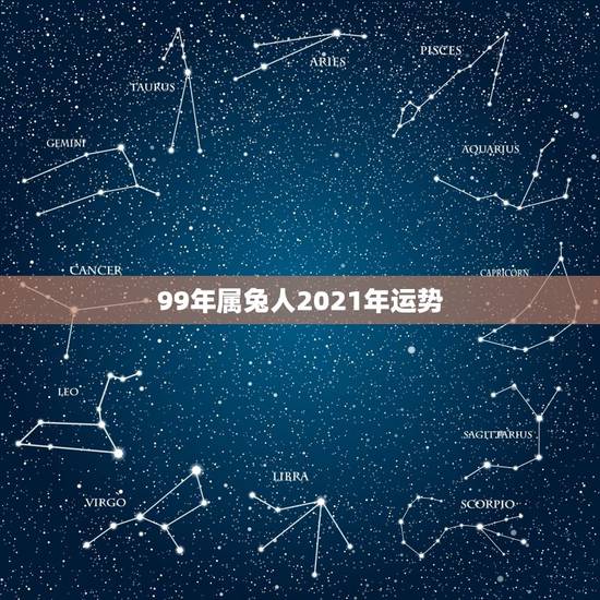 99年属兔人2021年运势，属兔女2021年全年运势