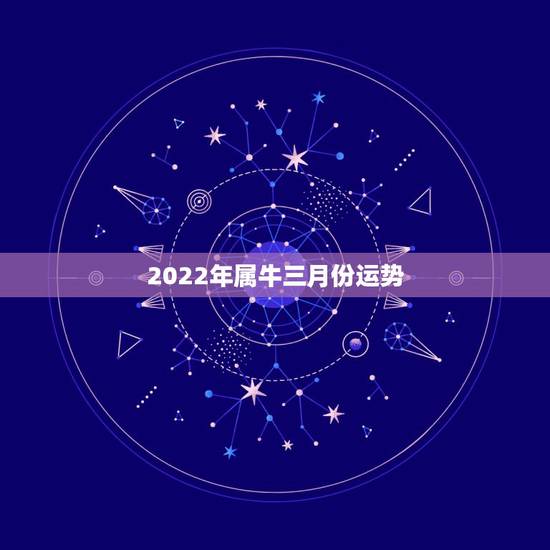2022年属牛三月份运势，2022年属牛人的全年运势