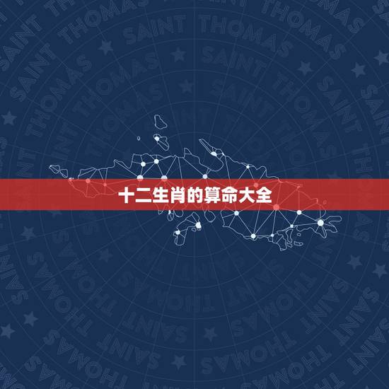 十二生肖的算命大全，十二生肖所有属性大全