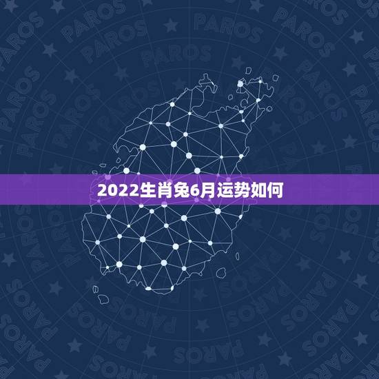 2022生肖兔6月运势如何,兔年今年的运势 2022生肖兔6月运势如何,兔年今年的运势