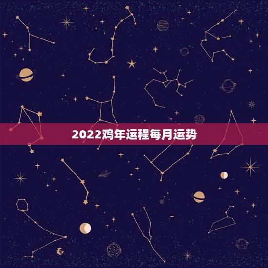 2022鸡年运程每月运势，属鸡2021年运势及运程