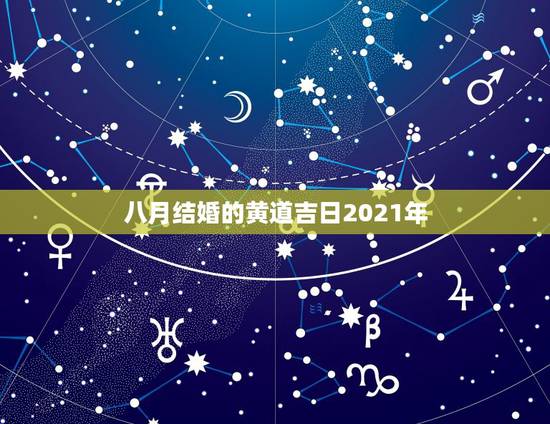 八月结婚的黄道吉日2021年,黄道吉日2021年嫁娶 八月结婚的黄道吉日2021年,黄道吉日2021年嫁娶