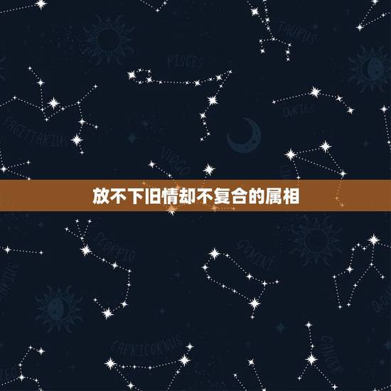 放不下旧情却不复合的属相，因为放不下，哪个生肖分手后还会关注前任？
