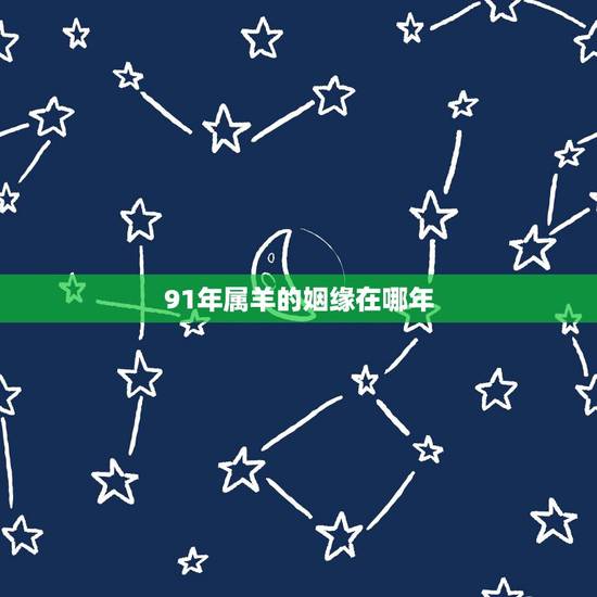 91年属羊的姻缘在哪年，1991年属羊的那一年才会动婚姻线