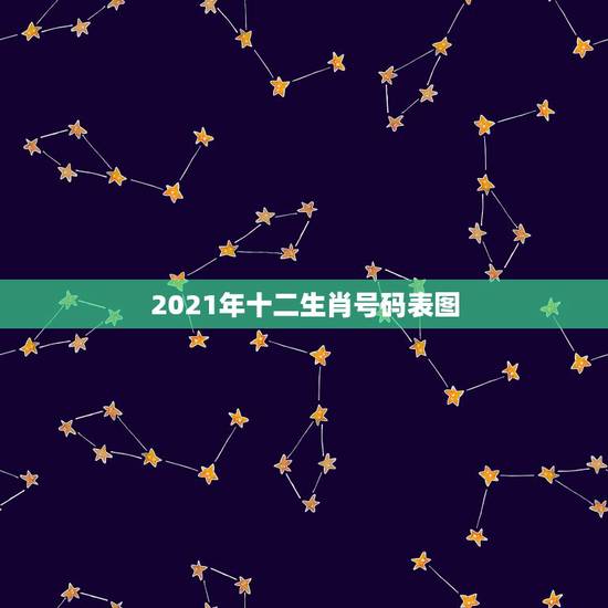 2021年十二生肖号码表图,2021年躲星生肖对照表 2021年十二生肖号码表图,2021年躲星生肖对照表