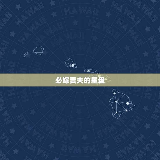 必嫁贵夫的星盘,坐正财正官,为财官双美,主贵。女命己亥,也可嫁贵夫。什 必嫁贵夫的星盘,坐正财正官,为财官双美,主贵。女命己亥,也可嫁贵夫。什
