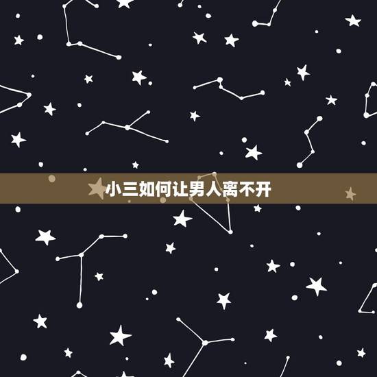 小三如何让男人离不开,为什么小三让男人离不开 小三如何让男人离不开,为什么小三让男人离不开